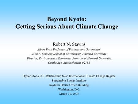 Beyond Kyoto: Getting Serious About Climate Change Robert N. Stavins Albert Pratt Professor of Business and Government John F. Kennedy School of Government,