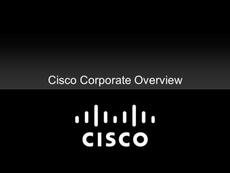 Cisco Corporate Overview. Market Capitalization Leadership January 1995November 2005November 2009 Cisco $10B Top 12 Competitors $71B Cisco $110B Top 11.