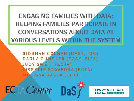 ENGAGING FAMILIES WITH DATA: HELPING FAMILIES PARTICIPATE IN CONVERSATIONS ABOUT DATA AT VARIOUS LEVELS WITHIN THE SYSTEM SIOBHAN COLGAN (DASY, IDC) DARLA.