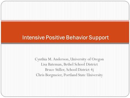 Cynthia M. Anderson, University of Oregon Lisa Bateman, Bethel School District Bruce Stiller, School District 4j Chris Borgmeier, Portland State University.