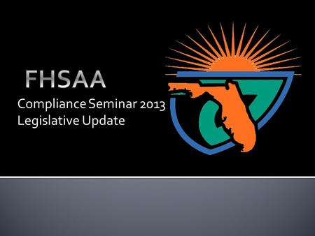 Compliance Seminar 2013 Legislative Update.  Our Core Value Statement--Bylaw 1.2---The FHSAA provides leadership for the development, supervision, and.