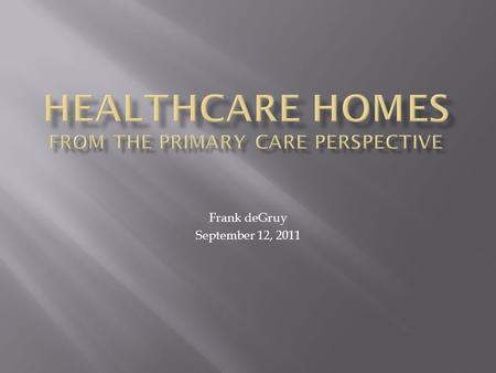 Frank deGruy September 12, 2011.  Our Healthcare System Is Broken  What Distinguishes A High-Quality System?  The Definition of Primary Care  Improving.