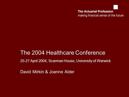 The 2004 Healthcare Conference 25-27 April 2004, Scarman House, University of Warwick David Mirkin & Joanne Alder.