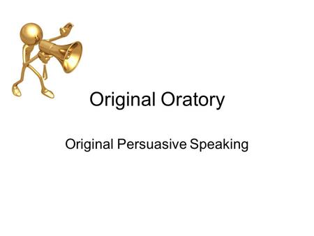 Original Oratory Original Persuasive Speaking. What it is… An Original Oratory is an original persuasive speech that brings awareness to a situation or.