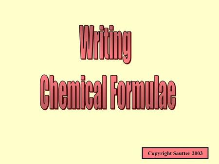 Copyright Sautter 2003 CHEMICAL FORMULAE* HOW TO WRITE FORMULAS FROM NAMES AND NAMES FROM FORMULAS* * SOME BOOKS USE FORMULAE ENDING IN AE WHICH IS THE.