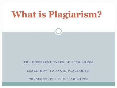 What is Plagiarism? THE DIFFERENT TYPES OF PLAGIARISM LEARN HOW TO AVOID PLAGIARISM CONSEQUENCES FOR PLAGIARISM.