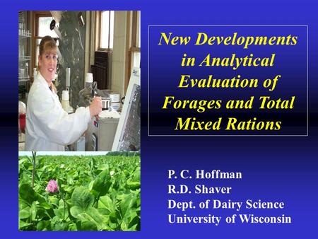 New Developments in Analytical Evaluation of Forages and Total Mixed Rations P. C. Hoffman R.D. Shaver Dept. of Dairy Science University of Wisconsin.