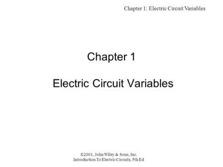 Chapter 1: Electric Circuit Variables ©2001, John Wiley & Sons, Inc. Introduction To Electric Circuits, 5th Ed Chapter 1 Electric Circuit Variables.