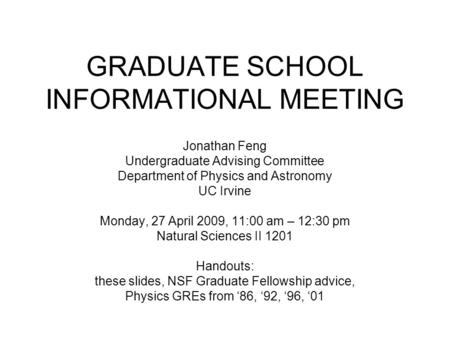 GRADUATE SCHOOL INFORMATIONAL MEETING Jonathan Feng Undergraduate Advising Committee Department of Physics and Astronomy UC Irvine Monday, 27 April 2009,