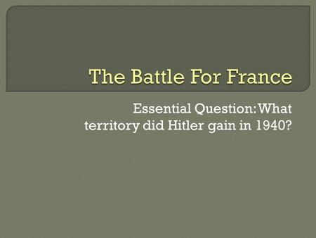 Essential Question: What territory did Hitler gain in 1940?