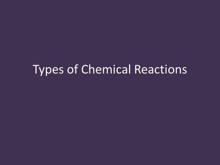 Types of Chemical Reactions. Chemical Reactions grouped into categories based on reactions following the same pattern.