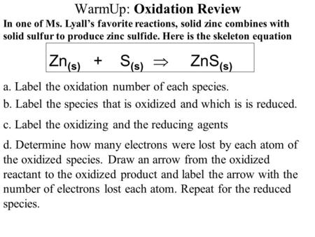 WarmUp: Oxidation Review In one of Ms. Lyall’s favorite reactions, solid zinc combines with solid sulfur to produce zinc sulfide. Here is the skeleton.