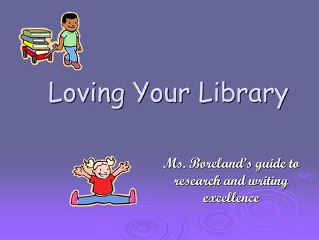 Loving Your Library Ms. Boreland’s guide to research and writing excellence.