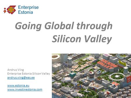 Going Global through Silicon Valley Andrus Viirg Enterprise Estonia Silicon Valley