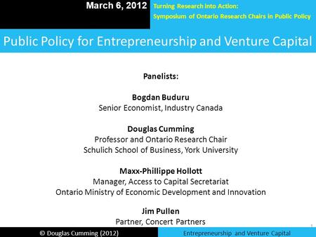 © Douglas Cumming (2012)Entrepreneurship and Venture Capital Public Policy for Entrepreneurship and Venture Capital March 6, 2012 Turning Research into.