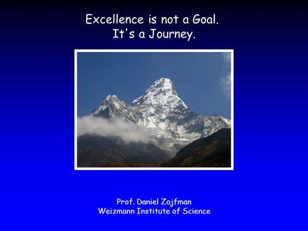 Excellence is not a Goal. It's a Journey. Prof. Daniel Zajfman Weizmann Institute of Science.