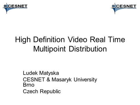 High Definition Video Real Time Multipoint Distribution Ludek Matyska CESNET & Masaryk University Brno Czech Republic.