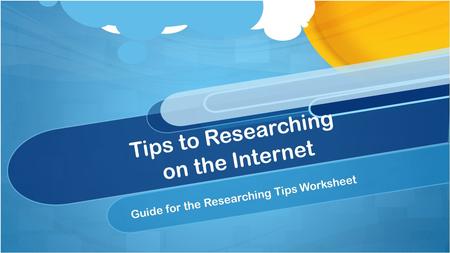 Tips to Researching on the Internet Guide for the Researching Tips Worksheet.