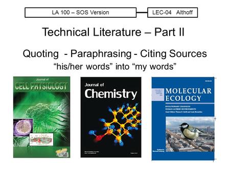 Quoting - Paraphrasing - Citing Sources “his/her words” into “my words” Technical Literature – Part II LA 100 – SOS VersionLEC-04 Althoff.