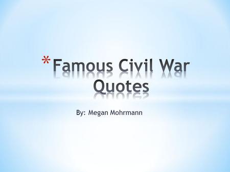 By: Megan Mohrmann. 1.Quote: “Four score and seven years ago our fathers brought upon this continent a new nation.”(1) – Abraham Lincoln This quote is.