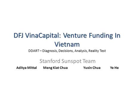 DFJ VinaCapital: Venture Funding In Vietnam DFJ VinaCapital: Venture Funding In Vietnam DDART – Diagnosis, Decisions, Analysis, Reality Test Stanford Sunspot.