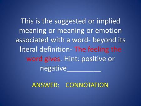 This is the suggested or implied meaning or meaning or emotion associated with a word- beyond its literal definition- The feeling the word gives. Hint: