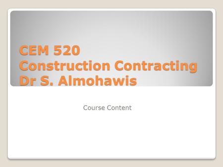 CEM 520 Construction Contracting Dr S. Almohawis Course Content.