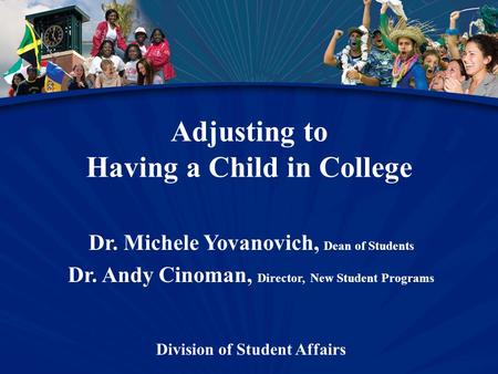 Adjusting to Having a Child in College Dr. Michele Yovanovich, Dean of Students Dr. Andy Cinoman, Director, New Student Programs Division of Student Affairs.