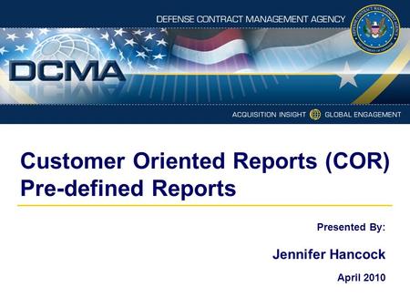 Customer Oriented Reports (COR) Pre-defined Reports Presented By: Jennifer Hancock April 2010.