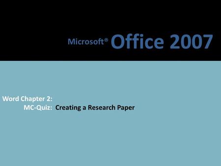 Microsoft® Office 2007 Word Chapter 2: MC-Quiz: Creating a Research Paper.