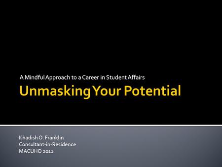 A Mindful Approach to a Career in Student Affairs Khadish O. Franklin Consultant-in-Residence MACUHO 2011.