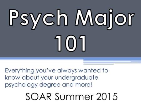 SOAR Summer 2015 Everything you’ve always wanted to know about your undergraduate psychology degree and more!