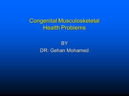 Congenital Musculoskeletal Health Problems BY DR: Gehan Mohamed.