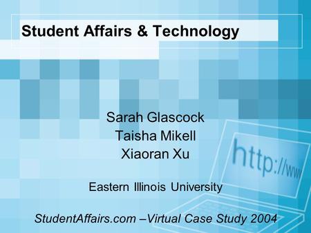 Student Affairs & Technology Sarah Glascock Taisha Mikell Xiaoran Xu Eastern Illinois University StudentAffairs.com –Virtual Case Study 2004.