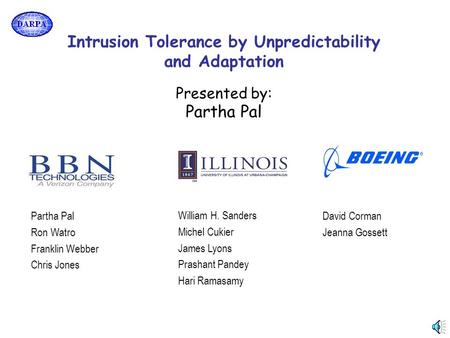 Intrusion Tolerance by Unpredictability and Adaptation Presented by: Partha Pal Ron Watro Franklin Webber Chris Jones William H. Sanders Michel Cukier.