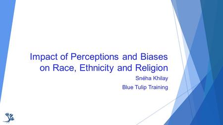 Impact of Perceptions and Biases on Race, Ethnicity and Religion Snéha Khilay Blue Tulip Training.