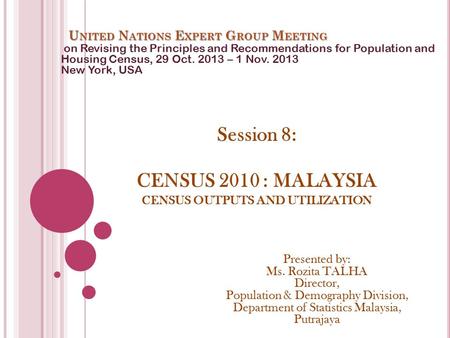 Session 8: CENSUS 2010 : MALAYSIA CENSUS OUTPUTS AND UTILIZATION U NITED N ATIONS E XPERT G ROUP M EETING on Revising the Principles and Recommendations.