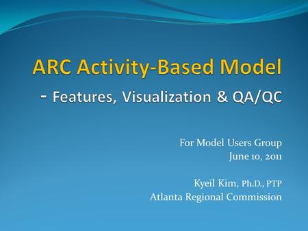 For Model Users Group June 10, 2011 Kyeil Kim, Ph.D., PTP Atlanta Regional Commission.