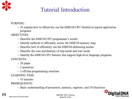 M Semiconductor Products Sector 68HC08 CPU Training Slide #1 of 29 Tutorial Introduction PURPOSE: -To explain how to effectively use the 68HC08 CPU Module.