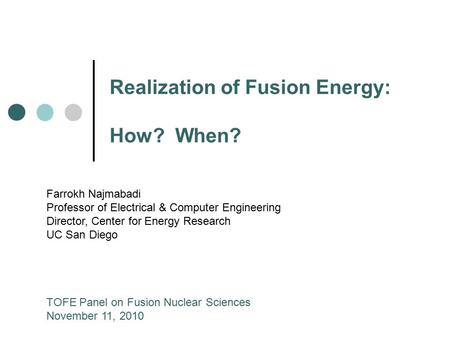 Realization of Fusion Energy: How? When? Farrokh Najmabadi Professor of Electrical & Computer Engineering Director, Center for Energy Research UC San Diego.