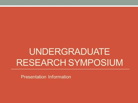 UNDERGRADUATE RESEARCH SYMPOSIUM Presentation Information.