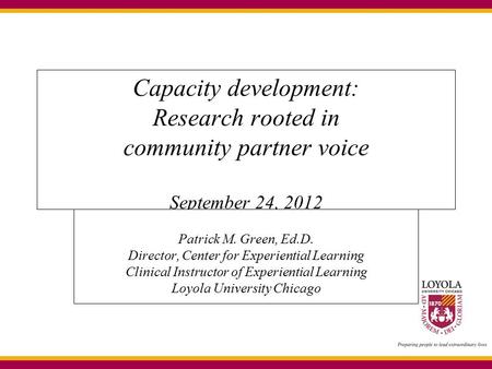 Capacity development: Research rooted in community partner voice September 24, 2012 Patrick M. Green, Ed.D. Director, Center for Experiential Learning.