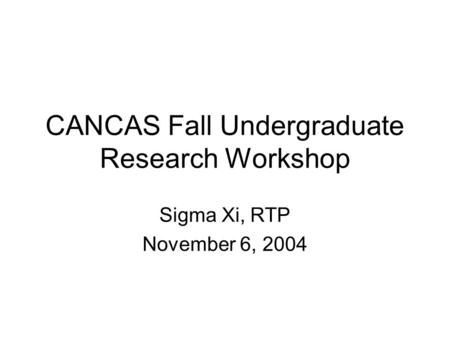 CANCAS Fall Undergraduate Research Workshop Sigma Xi, RTP November 6, 2004.