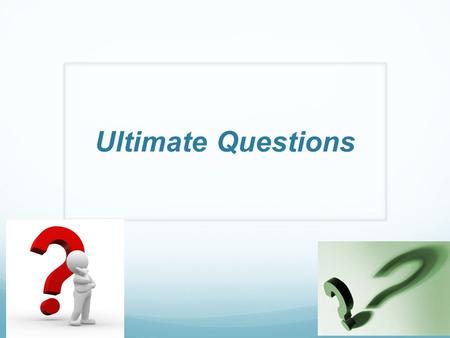 Ultimate Questions. Before we Begin…Reflection Self (in notes) “If you had the opportunity to learn the answers to 3 major questions about life, what.