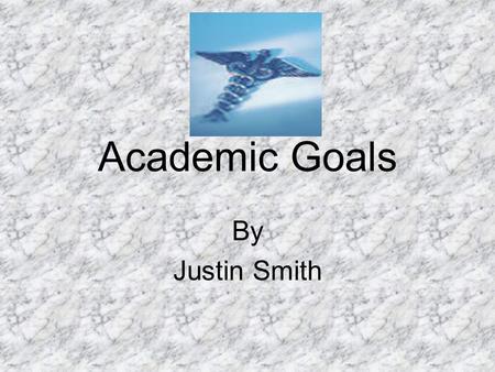 Academic Goals By Justin Smith. Short term Goals Bring my grades up to an “A” average Study biology, chemistry, calculus on a daily basis Enroll in a.