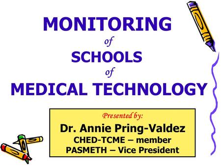 MONITORING of SCHOOLS of MEDICAL TECHNOLOGY Presented by: Dr. Annie Pring-Valdez CHED-TCME – member PASMETH – Vice President.