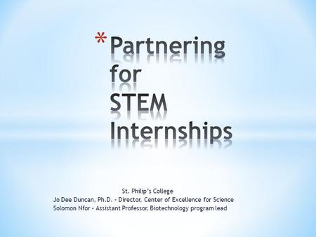 St. Philip’s College Jo Dee Duncan, Ph.D. – Director, Center of Excellence for Science Solomon Nfor – Assistant Professor, Biotechnology program lead.