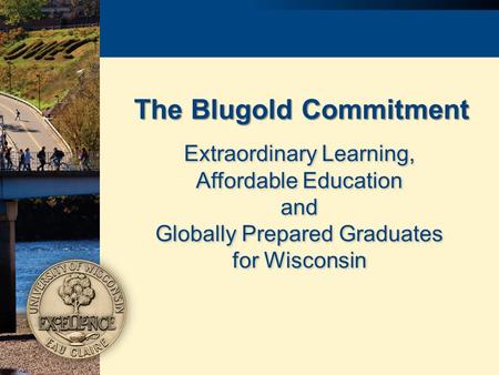 The Blugold Commitment Extraordinary Learning, Affordable Education and Globally Prepared Graduates for Wisconsin Extraordinary Learning, Affordable Education.