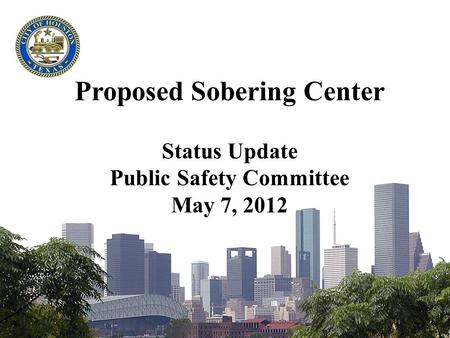 Proposed Sobering Center Status Update Public Safety Committee May 7, 2012.