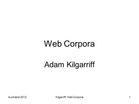 Auckland 2012Kilgarriff: Web Corpora1 Web Corpora Adam Kilgarriff.